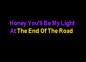 Honey You'll Be My Light
At The End Of The Road
