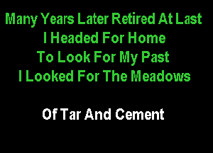 Many Years Later Retired At Last
I Headed For Home
To Look For My Past
I Looked For The Meadows

0f Tar And Cement