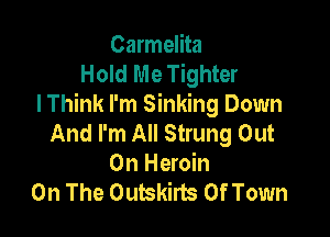 Carmelita
Hold Me Tighter
I Think I'm Sinking Down

And I'm All Strung Out
On Heroin
On The Outskirts Of Town