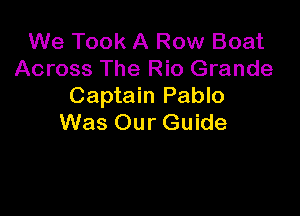 We Took A Row Boat
Across The Rio Grande
Captain Pablo

Was Our Guide