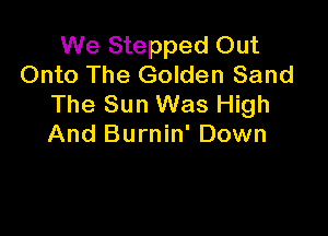 We Stepped Out
Onto The Golden Sand
The Sun Was High

And Burnin' Down