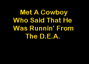 Met A Cowboy
Who Said That He
Was Runnin' From

The D.E.A.