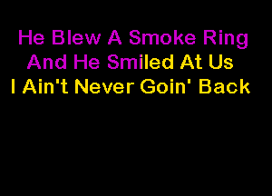 He Blew A Smoke Ring
And He Smiled At Us
I Ain't Never Goin' Back