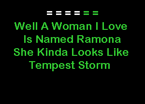 Well A Woman I Love
Is Named Ramona

She Kinda Looks Like
Tempest Storm
