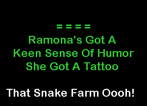 Ramona's Got A
Keen Sense Of Humor
She Got A Tattoo

That Snake Farm Oooh!