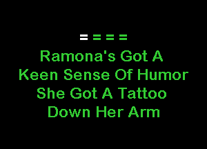 Ramona's Got A

Keen Sense Of Humor
She Got A Tattoo
Down Her Arm