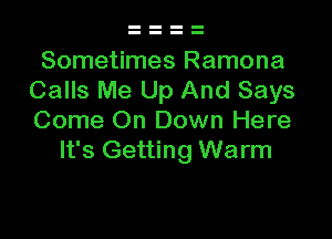 Sometimes Ramona
Calls Me Up And Says

Come On Down Here
It's Getting Warm
