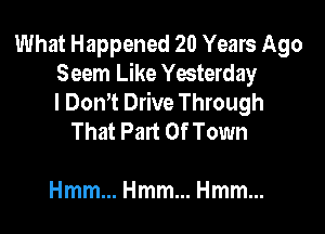 What Happened 20 Years Ago
Seem Like Yesterday
I Dom. Drive Through

That Part Of Town

HmmmHmmmHmmm