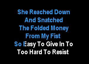 She Reached Down
And Snatched
The Folded Money

From My Fist
So Easy To Give In To
Too Hard To Resist