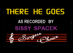 THERE HE GOES

AS RECORDED BY
SISSY SPACEK