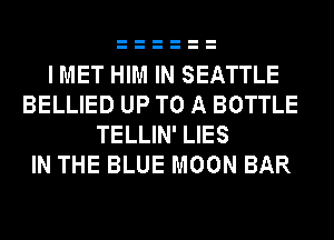 I MET HIM IN SEATTLE
BELLIED UP TO A BOTTLE
TELLIN' LIES
IN THE BLUE MOON BAR