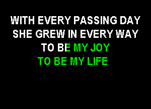 WITH EVERY PASSING DAY
SHE GREW IN EVERY WAY
TO BE MY JOY
TO BE MY LIFE