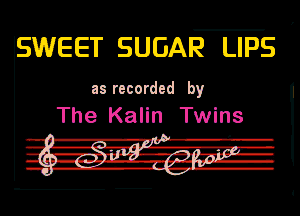 SWEET SUGAR LIPS I

III recorded by
The Kalin Twins