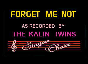 FORGET ME NOT

AS RECORDED BY
THE KALIN TWINS