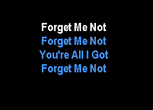 Forget Me Not
Forget Me Not
You're All I Got

Forget Me Not