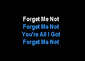 Forget Me Not
Forget Me Not

You're All I Got
Forget Me Not
