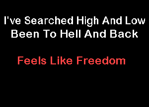 I've Searched High And Low
Been To Hell And Back

Feels Like Freedom