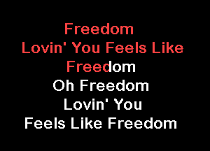 Freedom
Lovin' You Feels Like
Freedom

Oh Freedom
Lovin' You
Feels Like Freedom
