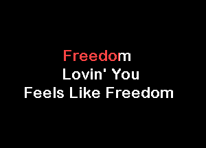 Freedom

Lovin' You
Feels Like Freedom