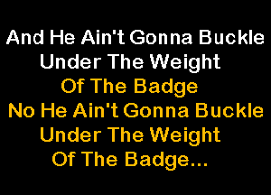 And He Ain't Gonna Buckle
Under The Weight
Of The Badge
No He Ain't Gonna Buckle
Under The Weight
Of The Badge...