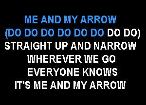 ME AND MY ARROW
(DO DO DO DO DO DO DO DO)
STRAIGHT UP AND NARROW
WHEREVER WE GO
EVERYONE KNOWS
IT'S ME AND MY ARROW