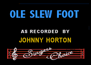 OILIE SILEW IFOM'

AS RECORDED BY
JOHNNY HORTON

In! -R-r'i' . l.
Fur girl .rz, 1-47.41 J-In
in -'-II -Zi-r-rNIL-h

DU. hy...- '--I but
I
