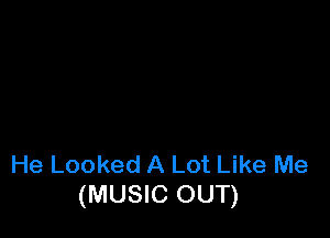 He Looked A Lot Like Me
(MUSIC OUT)