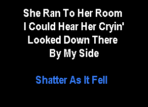She Ran To Her Room
lCould Hear Her Cryin'
Looked Down There
By My Side

Shatter As It Fell