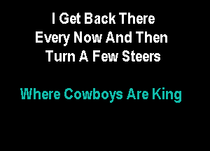 I Get Back There
Every Now And Then
Tum A Few Steers

Where Cowboys Are King