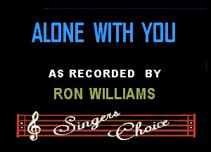 ALUNE WITH YOU

AS RECORDED BY
RON WILLIAMS