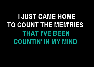 IJUST CAME HOME
T0 COUNT THE MEM'RIES
THAT I'VE BEEN

COUNTIN' IN MY MIND