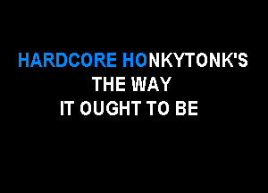 HARDCOREHONKYTONKS
THE WAY

IT OUGHT TO BE