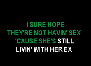 I SURE HOPE
THEY'RE NOT HAVIN' SEX
'CAUSE SHE'S STILL
LIVIN' WITH HER EX