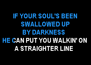 IF YOUR SOUL'S BEEN
SWALLOWED UP
BY DARKNESS
HE CAN PUT YOU WALKIN' ON
A STRAIGHTER LINE