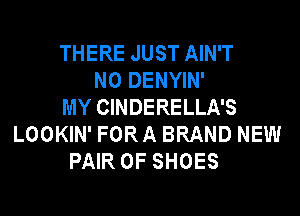 THERE JUST AIN'T
N0 DENYIN'
MY CINDERELLA'S
LOOKIN' FORA BRAND NEW
PAIR OF SHOES