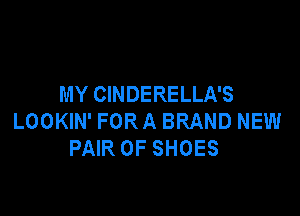 MY CINDERELLA'S

LOOKIN' FOR A BRAND NEW
PAIR OF SHOES