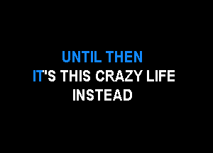 UNHLTHEN
IT'S THIS CRAZY LIFE

INSTEAD
