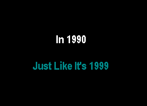 In 1990

Just Like It's 1999