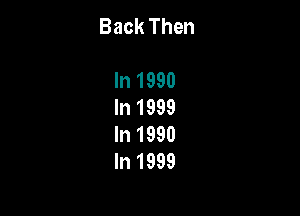 Back Then

In 1990
In 1999

In 1990
In 1999