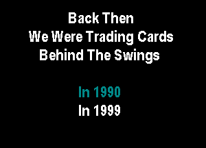 Back Then
We Were Trading Cards
Behind The Swings

In 1990
In 1999