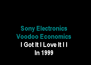 Sony Electronics

Voodoo Economics
I Got It I Love It I I
In 1999