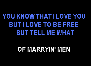YOU KNOW THAT I LOVE YOU
BUT I LOVE TO BE FREE
BUT TELL ME WHAT

0F MARRYIN' MEN