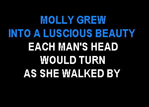MOLLY GREW
INTO A LUSCIOUS BEAUTY
EACH MAN'S HEAD
WOULD TURN
AS SHE WALKED BY