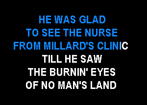 HE WAS GLAD
TO SEE THE NURSE
FROM MILLARD'S CLINIC
TILL HE SAW
THE BURNIN' EYES
OF NO MAN'S LAND