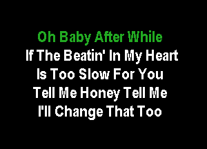 Oh Baby After While
If The Beatin' In My Heart

Is Too Slow For You
Tell Me Honey Tell Me
I'll Change That Too