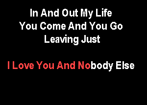 In And Out My Life
You Come And You Go
Leaving Just

lLove You And Nobody Else