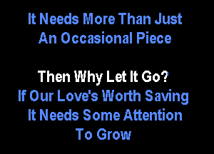 It Needs More Than Just
An Occasional Piece

Then Why Let It Go?

If Our Love's Worth Saving
It Needs Some Attention
To Grow