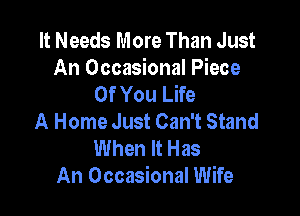 It Needs More Than Just
An Occasional Piece
Of You Life

A Home Just Can't Stand
When It Has
An Occasional Wife