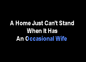A Home Just Can't Stand
When It Has

An Occasional Wife