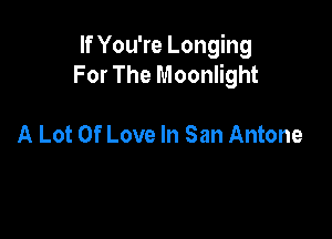 If You're Longing
For The Moonlight

A Lot Of Love In San Antone